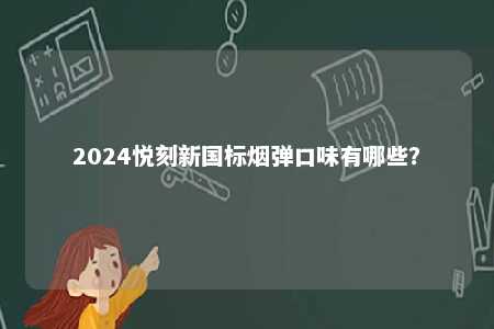 2024悦刻新国标烟弹口味有哪些
？ 